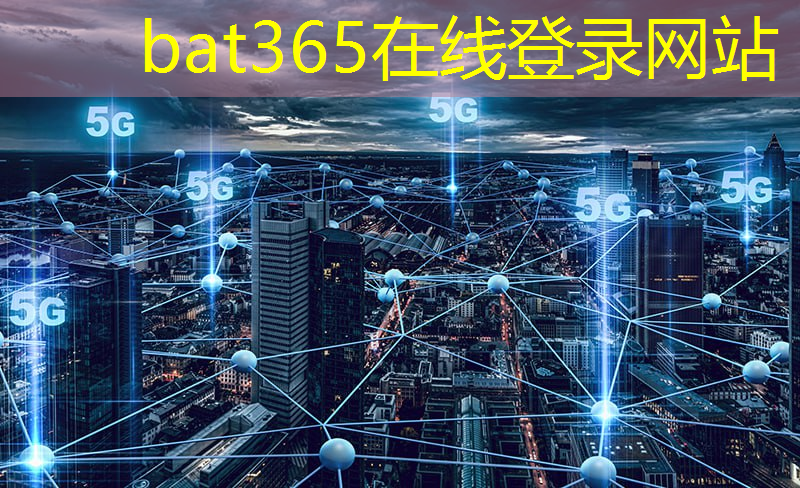 bat365在线登录网站：5g网络将随时随地实现万物互联