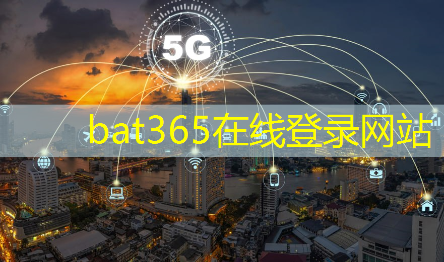 <strong>bat365官网登录入口：5g工业互联网的困难有哪些</strong>